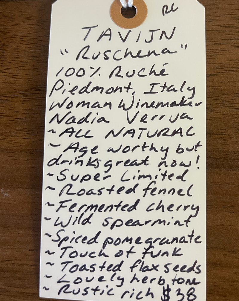 100% Ruche. Piemonte, Italy.  Woman winemaker - Nadia Verrua. All natural. Age worthy but drinks great now! Super limited. Roasted fennel. Fermented cherry. Wild spearmint. Spiced pomegranate. Touch of funk. Tasted flax seeds. Lovely herb tones. Rustic rich.