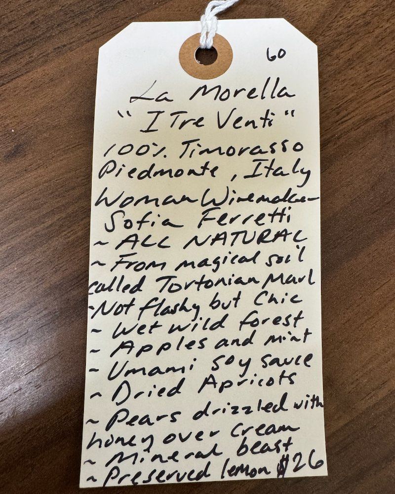 100% Timorasso
Piedmont, Italy.

Woman winemaker - Sofia Ferretti.
All natural.
From magical soil called Tortonian Marl!
Not flashy but chic.
Wet and wild forest.
Apples and mint.
Umami soy sauce.
Dried apricots.
Pears drizzled in honey over cream.
Mineral beast.
Preserved lemon.