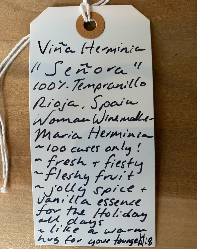 100% Tempranillo Rioja, Spain.  Woman in wine - Maria Herminia. 100 cases only! Fresh + fiesty. Fleshy fruit. Jolly spice + vanilla essence for the Holiday all days. Like a warm hug for your tongue.