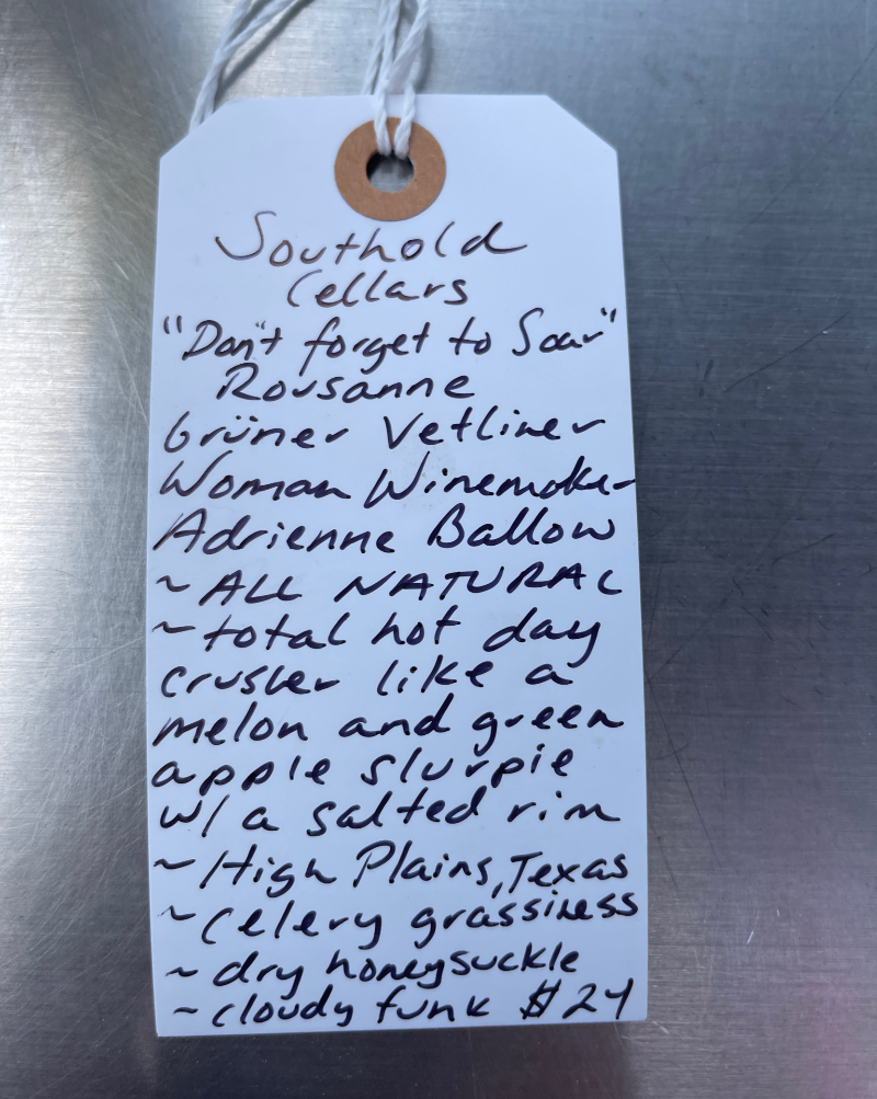 Grüner Vetliner Woman Winemaker - Adrienne Ballow. All natural. Total hot day crusher like a melon and green apple slurpy with a salted rim. High Plains, Texas. Celery grassiness. Dry honeysuckle. Cloudy funk.