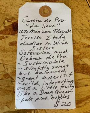 100% Manzoni Moscato Treviso, Italy.  Women in wine - sisters, Sefeverina and Debrah de Pra. Sustainable. Slightly sweet but balanced. Great aperitif. Wild, interesting, and a little fruity like a Drag Queen. Pale pink bubbles.