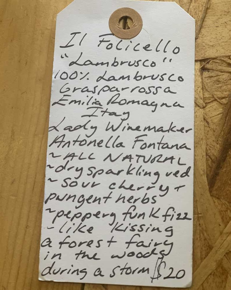 100% Lambrusco Grasparrossa Emilia Romagna.  Woman winemaker - Antonella Fontana. All natural. Dry sparkling. Sour cherry + pungent herbs. Peppery funk fizz. Like kissing a forest fairy in the woods during a storm.