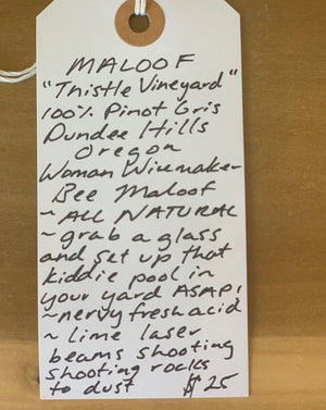 100% Pinot Gris Dundee Hills, Oregon.  Woman winemaker - Bee Maloof. All natural. Grab a glass and set up that kiddie pool in your yard ASAP! Nervy fresh acid. Lime laser beams shooting- shooting rockets to dust!